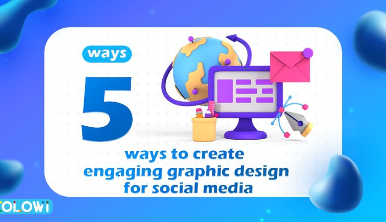 5 ways to create engaging graphic design for social media